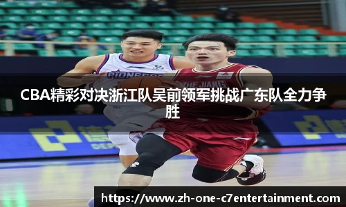 CBA精彩对决浙江队吴前领军挑战广东队全力争胜