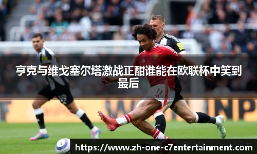 亨克与维戈塞尔塔激战正酣谁能在欧联杯中笑到最后