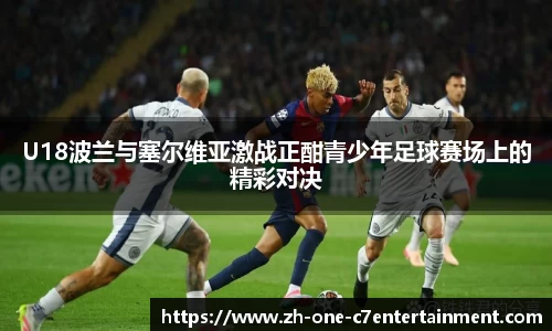U18波兰与塞尔维亚激战正酣青少年足球赛场上的精彩对决