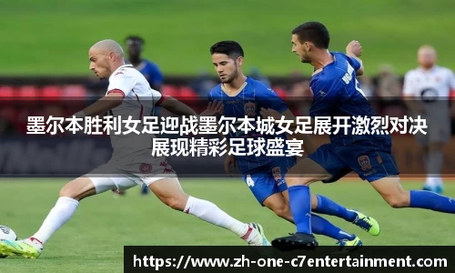 墨尔本胜利女足迎战墨尔本城女足展开激烈对决展现精彩足球盛宴