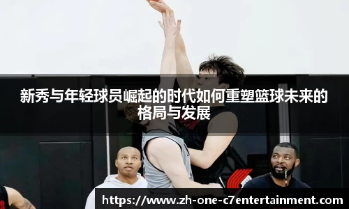 新秀与年轻球员崛起的时代如何重塑篮球未来的格局与发展