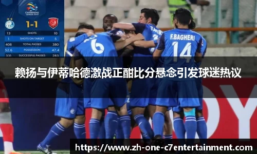 赖扬与伊蒂哈德激战正酣比分悬念引发球迷热议