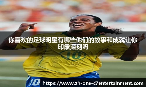 你喜欢的足球明星有哪些他们的故事和成就让你印象深刻吗