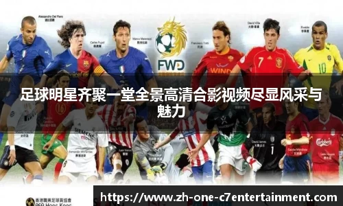 足球明星齐聚一堂全景高清合影视频尽显风采与魅力